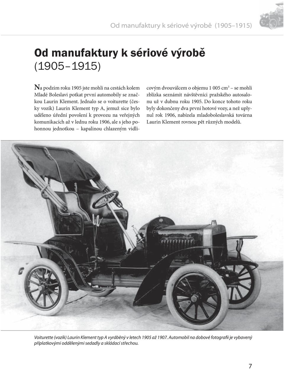 Jednalo se o voiturette (česky vozík) Laurin Klement typ A, jemuž sice bylo uděleno úřední povolení k provozu na veřejných komunikacích až v lednu roku 1906, ale s jeho pohonnou jednotkou kapalinou
