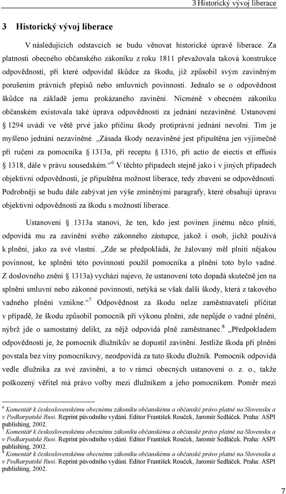 smluvních povinností. Jednalo se o odpovědnost škůdce na základě jemu prokázaného zavinění. Nicméně v obecném zákoníku občanském existovala také úprava odpovědnosti za jednání nezaviněné.