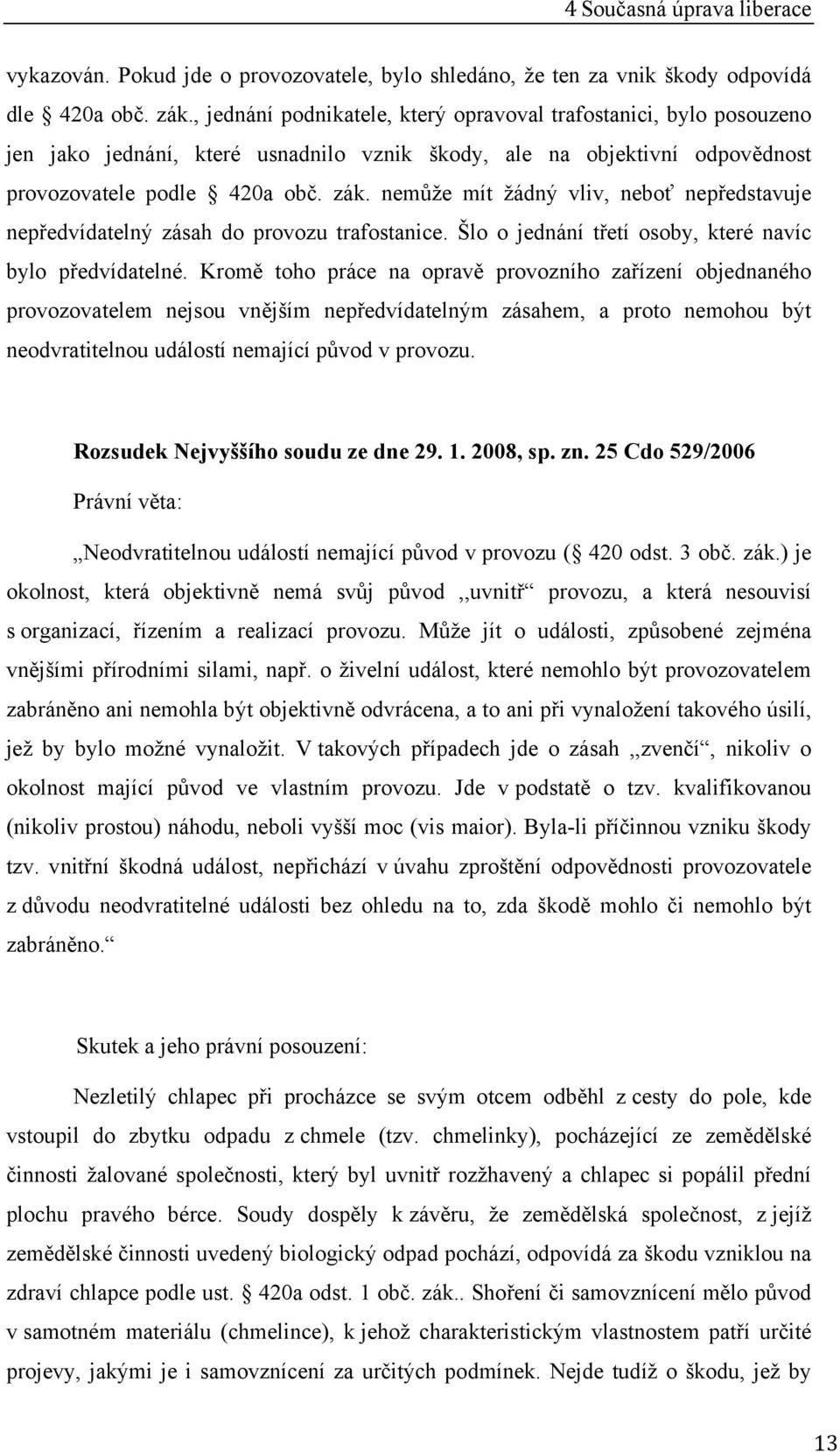 nemůže mít žádný vliv, neboť nepředstavuje nepředvídatelný zásah do provozu trafostanice. Šlo o jednání třetí osoby, které navíc bylo předvídatelné.