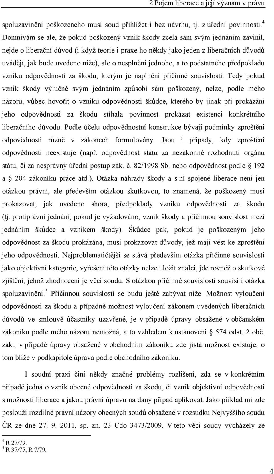 níže), ale o nesplnění jednoho, a to podstatného předpokladu vzniku odpovědnosti za škodu, kterým je naplnění příčinné souvislosti.