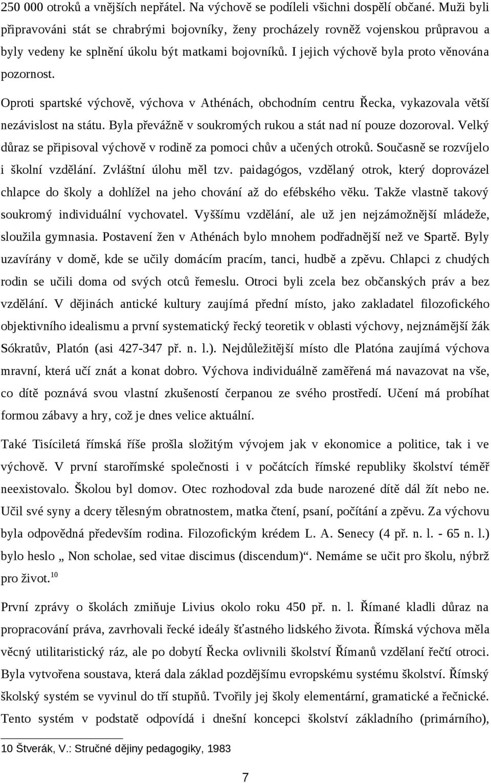 Oproti spartské výchově, výchova v Athénách, obchodním centru Řecka, vykazovala větší nezávislost na státu. Byla převážně v soukromých rukou a stát nad ní pouze dozoroval.