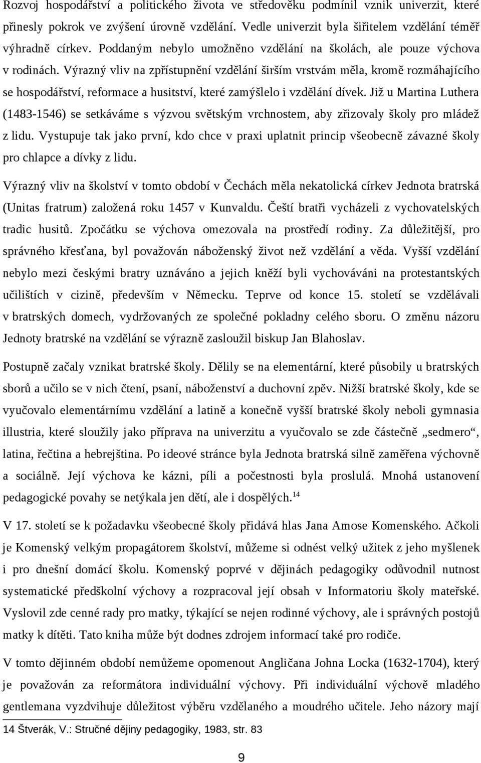 Výrazný vliv na zpřístupnění vzdělání širším vrstvám měla, kromě rozmáhajícího se hospodářství, reformace a husitství, které zamýšlelo i vzdělání dívek.