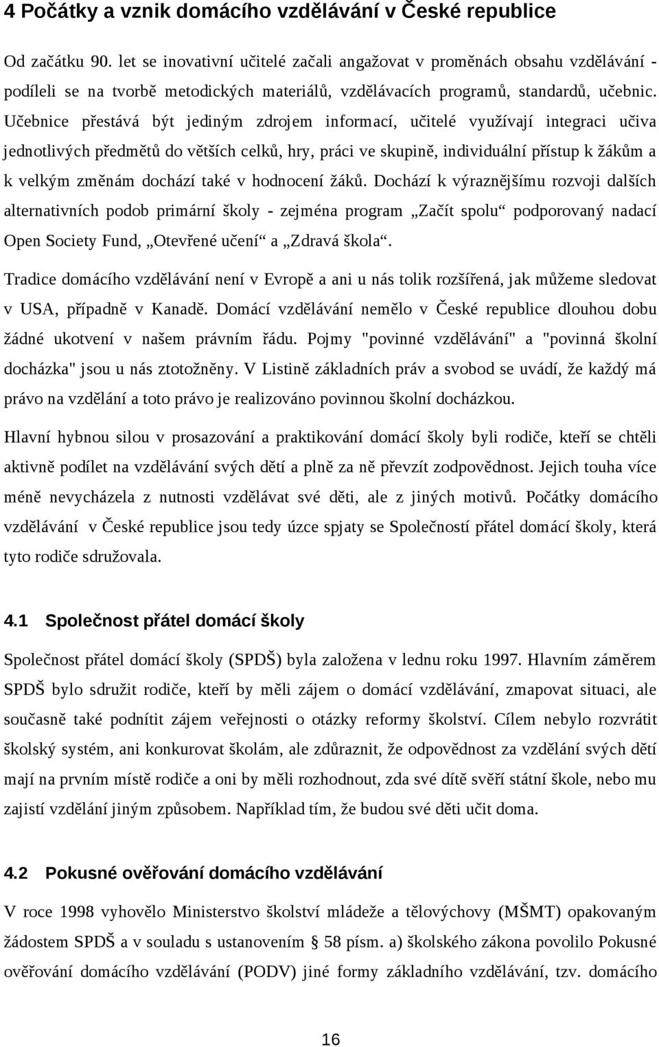 Učebnice přestává být jediným zdrojem informací, učitelé využívají integraci učiva jednotlivých předmětů do větších celků, hry, práci ve skupině, individuální přístup k žákům a k velkým změnám