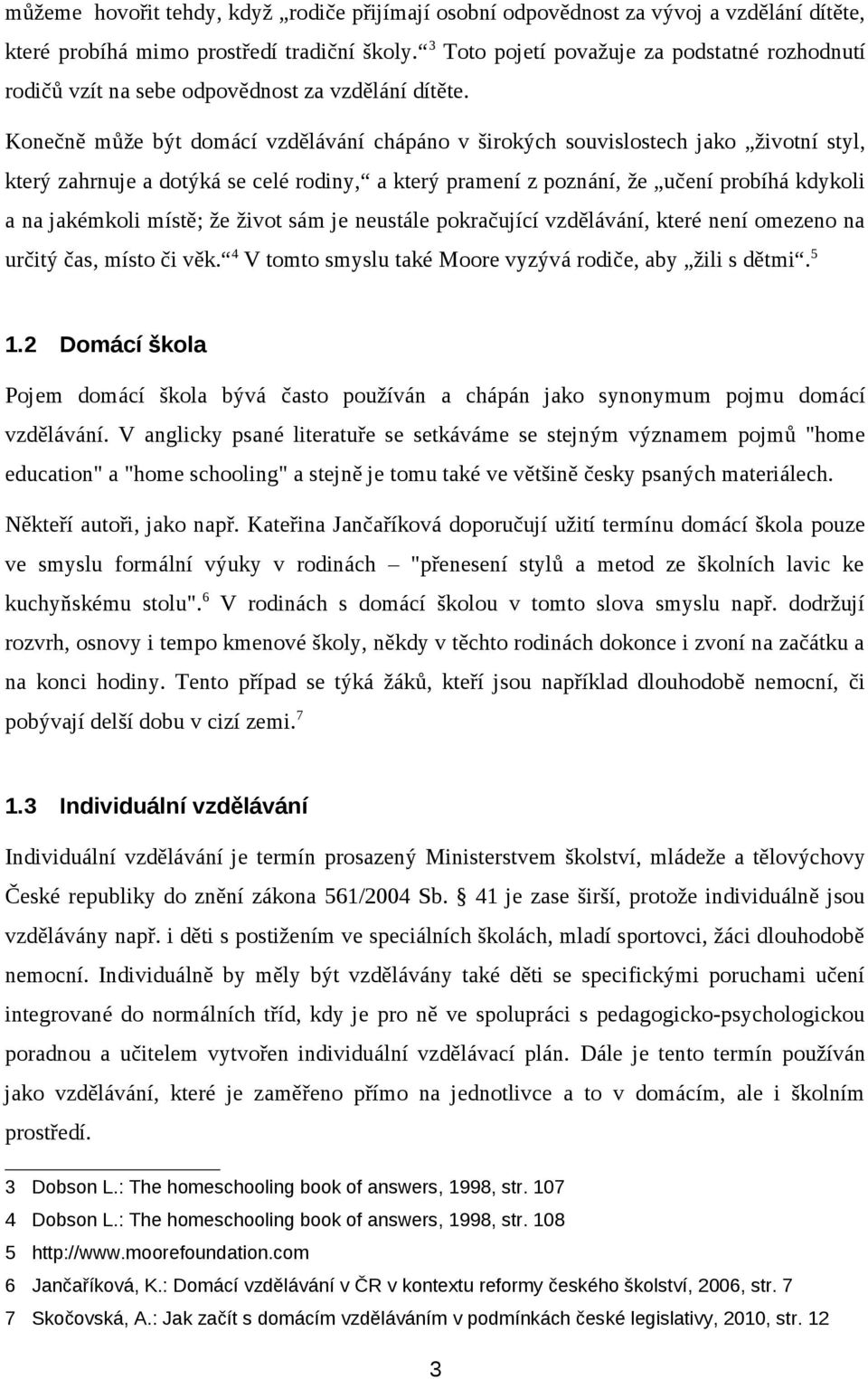 Konečně může být domácí vzdělávání chápáno v širokých souvislostech jako životní styl, který zahrnuje a dotýká se celé rodiny, a který pramení z poznání, že učení probíhá kdykoli a na jakémkoli