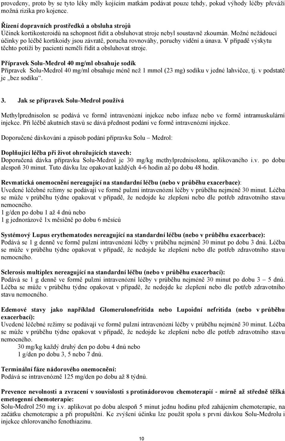 Možné nežádoucí účinky po léčbě kortikoidy jsou závratě, porucha rovnováhy, poruchy vidění a únava. V případě výskytu těchto potíží by pacienti neměli řídit a obsluhovat stroje.