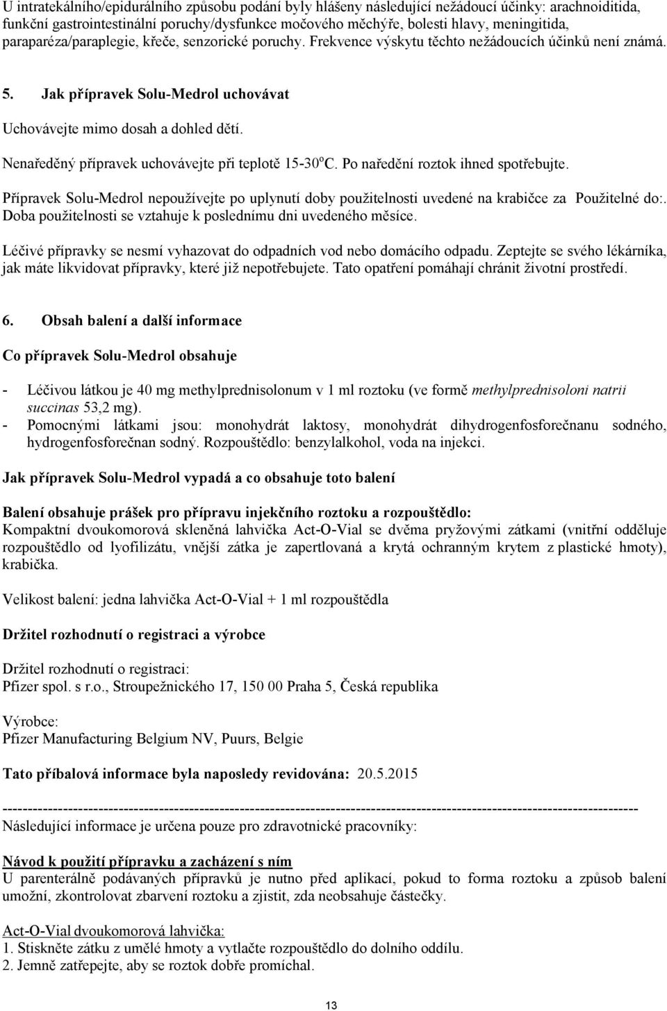 Nenaředěný přípravek uchovávejte při teplotě 15-30 o C. Po naředění roztok ihned spotřebujte. Přípravek Solu-Medrol nepoužívejte po uplynutí doby použitelnosti uvedené na krabičce za Použitelné do:.