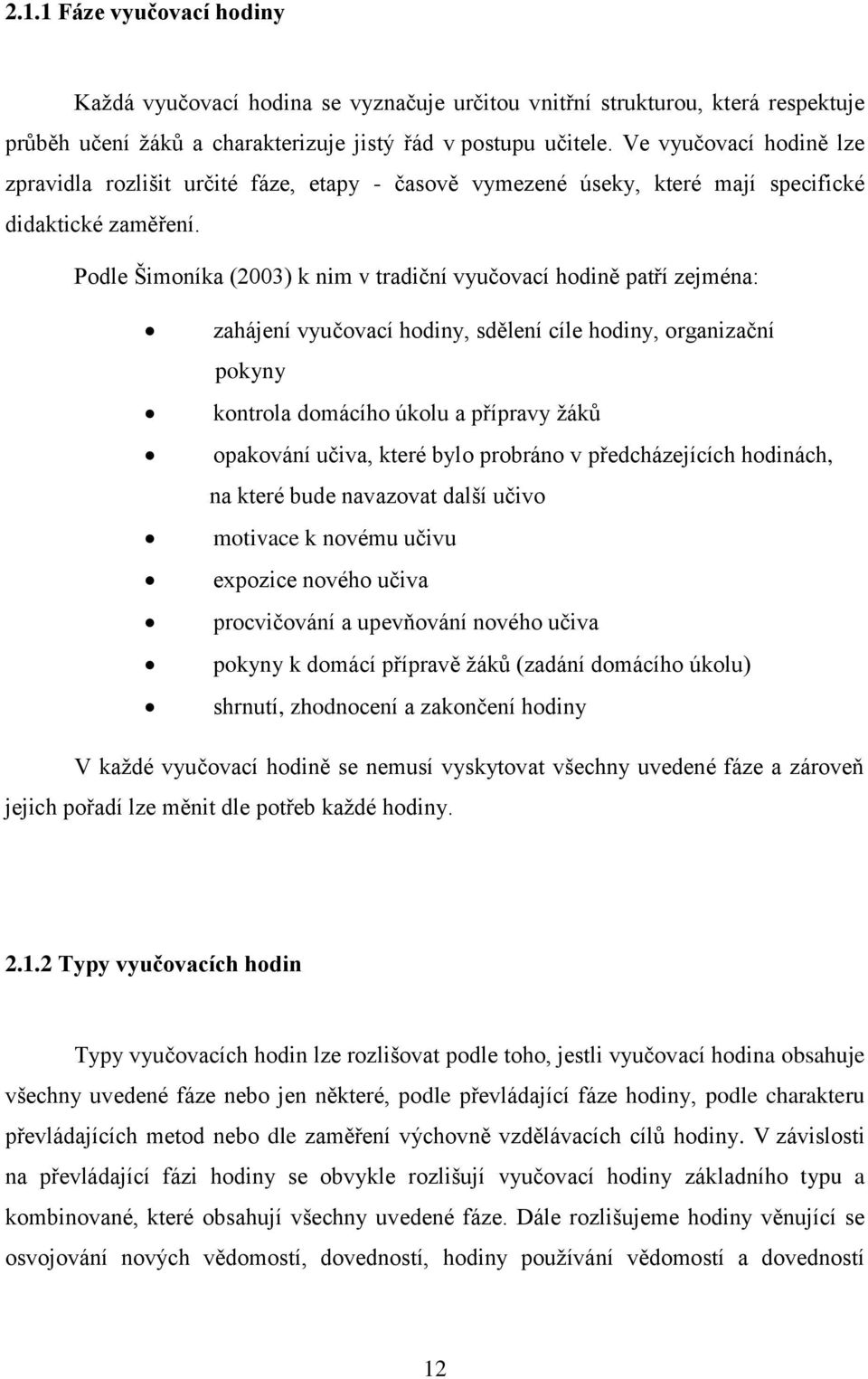 Podle Šimoníka (2003) k nim v tradiční vyučovací hodině patří zejména: zahájení vyučovací hodiny, sdělení cíle hodiny, organizační pokyny kontrola domácího úkolu a přípravy žáků opakování učiva,