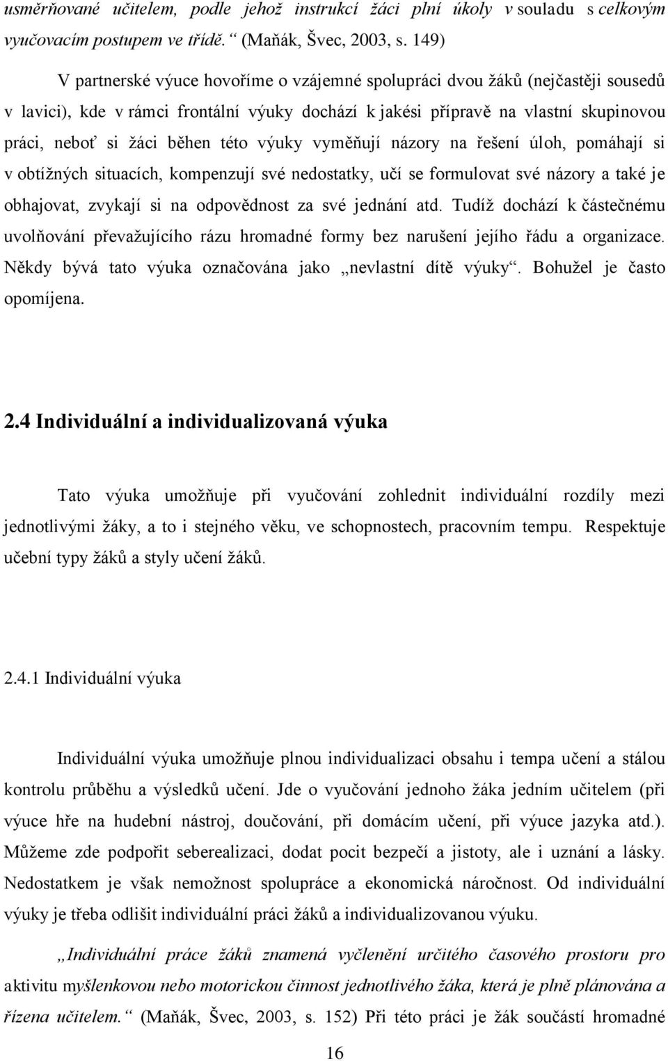 této výuky vyměňují názory na řešení úloh, pomáhají si v obtížných situacích, kompenzují své nedostatky, učí se formulovat své názory a také je obhajovat, zvykají si na odpovědnost za své jednání atd.