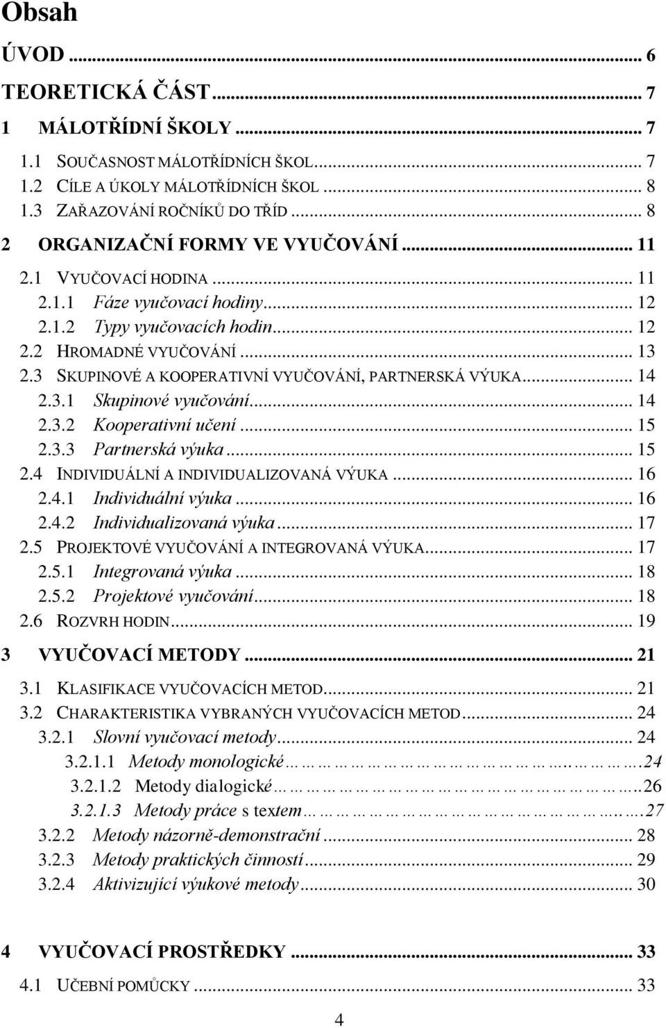 3 SKUPINOVÉ A KOOPERATIVNÍ VYUČOVÁNÍ, PARTNERSKÁ VÝUKA... 14 2.3.1 Skupinové vyučování... 14 2.3.2 Kooperativní učení... 15 2.3.3 Partnerská výuka... 15 2.4 INDIVIDUÁLNÍ A INDIVIDUALIZOVANÁ VÝUKA.