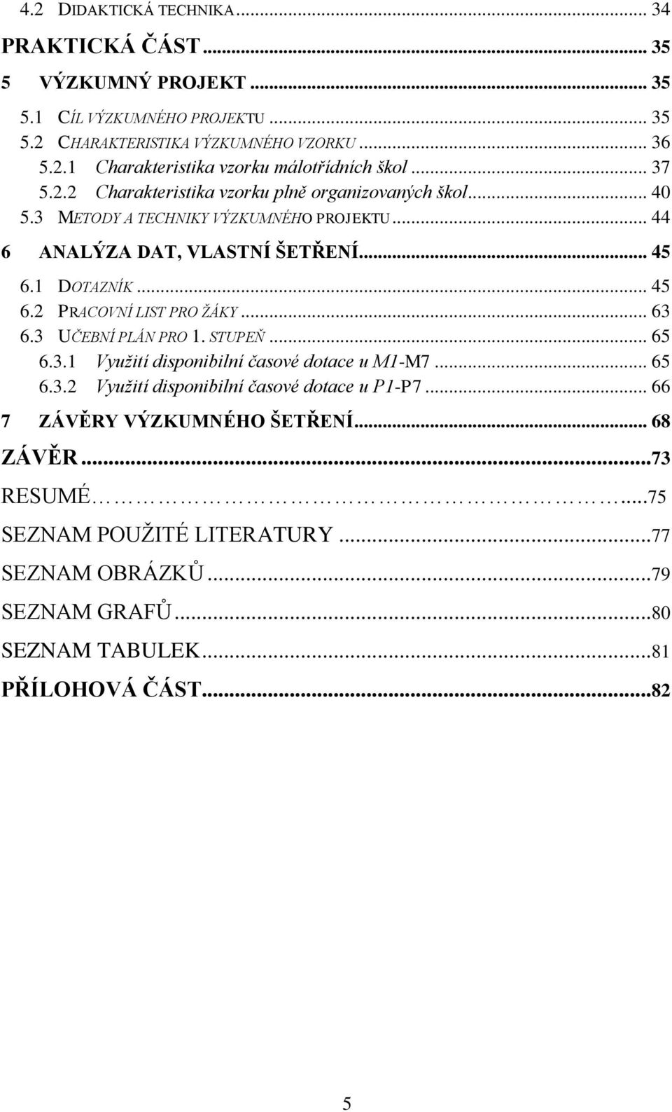 .. 63 6.3 UČEBNÍ PLÁN PRO 1. STUPEŇ... 65 6.3.1 Využití disponibilní časové dotace u M1-M7... 65 6.3.2 Využití disponibilní časové dotace u P1-P7... 66 7 ZÁVĚRY VÝZKUMNÉHO ŠETŘENÍ.