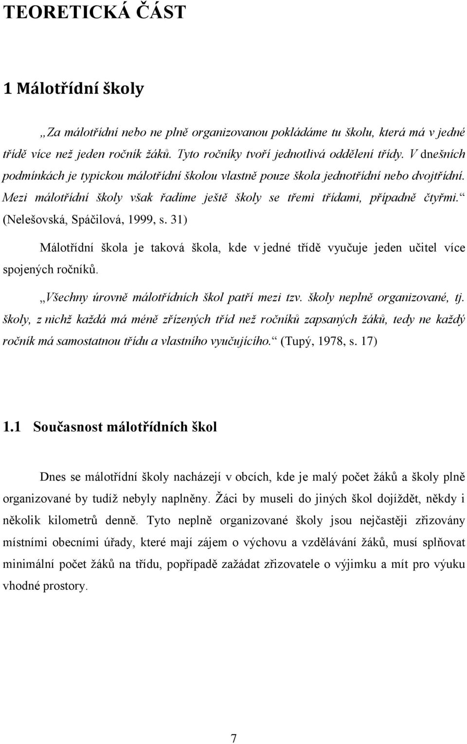 (Nelešovská, Spáčilová, 1999, s. 31) Málotřídní škola je taková škola, kde v jedné třídě vyučuje jeden učitel více spojených ročníků. Všechny úrovně málotřídních škol patří mezi tzv.