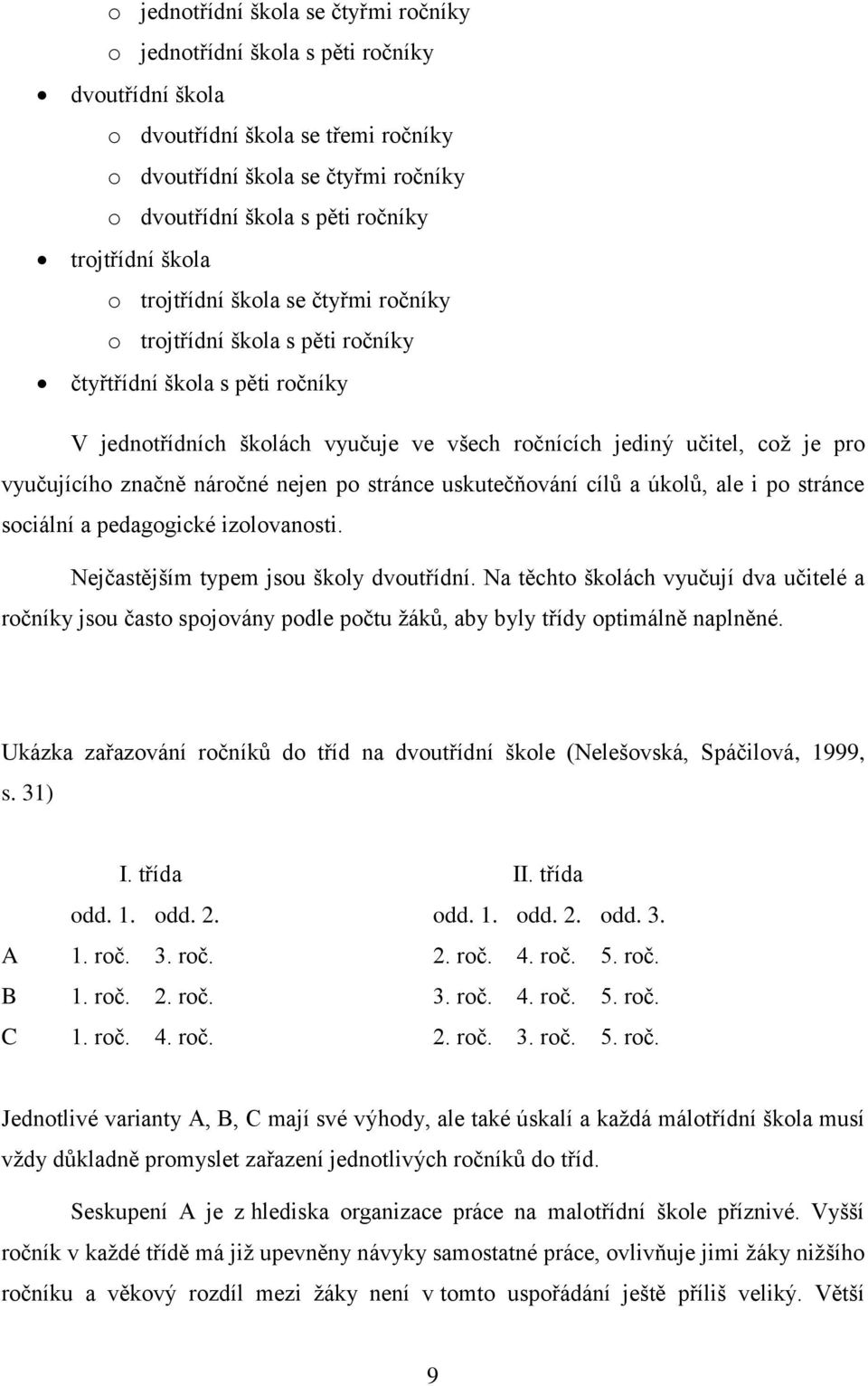 vyučujícího značně náročné nejen po stránce uskutečňování cílů a úkolů, ale i po stránce sociální a pedagogické izolovanosti. Nejčastějším typem jsou školy dvoutřídní.