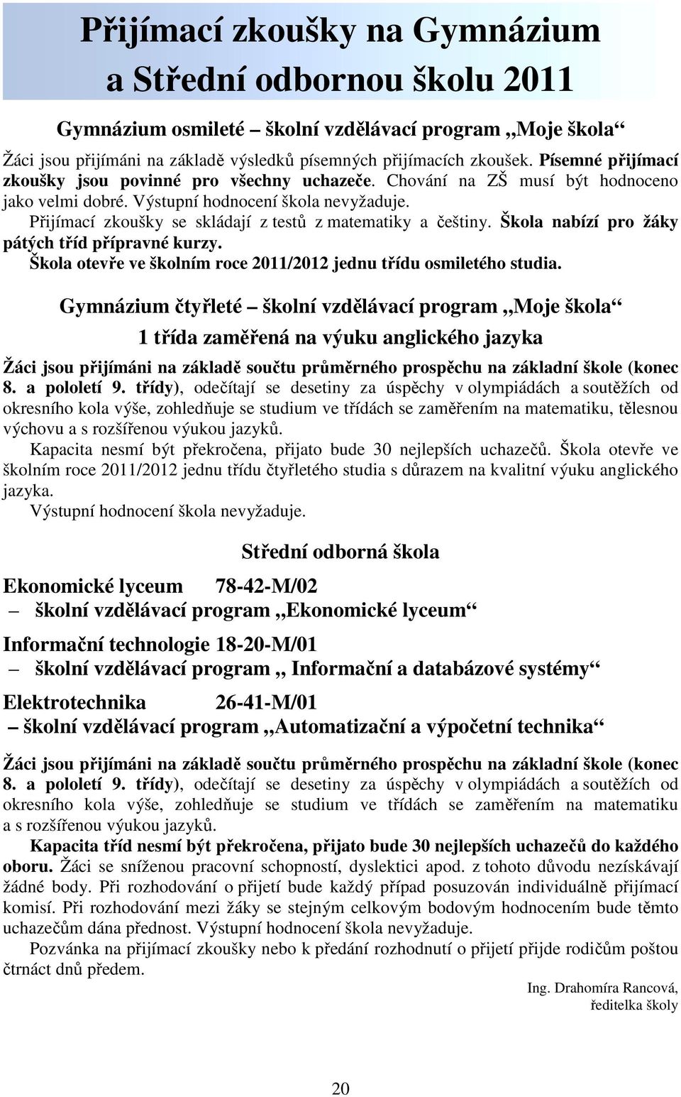 Přijímací zkoušky se skládají z testů z matematiky a češtiny. Škola nabízí pro žáky pátých tříd přípravné kurzy. Škola otevře ve školním roce 2011/2012 jednu třídu osmiletého studia.