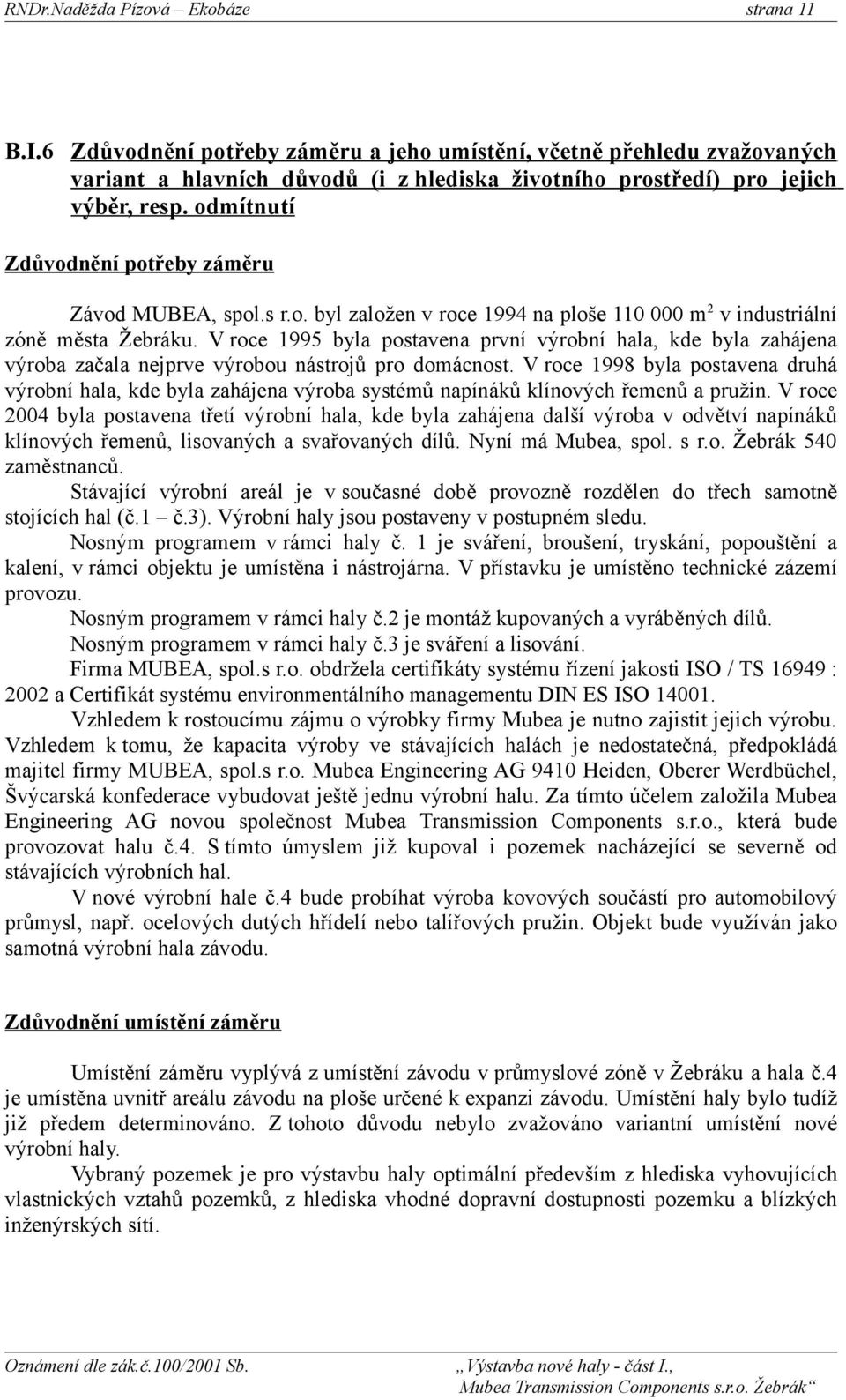 V roce 1995 byla postavena první výrobní hala, kde byla zahájena výroba začala nejprve výrobou nástrojů pro domácnost.