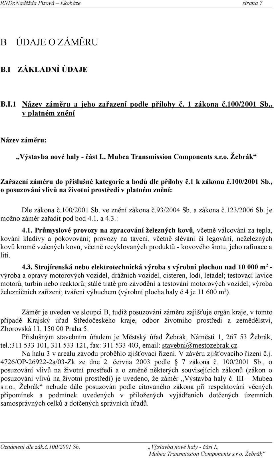 100/2001 Sb. ve znění zákona č.93/2004 Sb. a zákona č.123/2006 Sb. je možno záměr zařadit pod bod 4.1. a 4.3.: 4.1. Průmyslové provozy na zpracování železných kovů, včetně válcování za tepla, kování