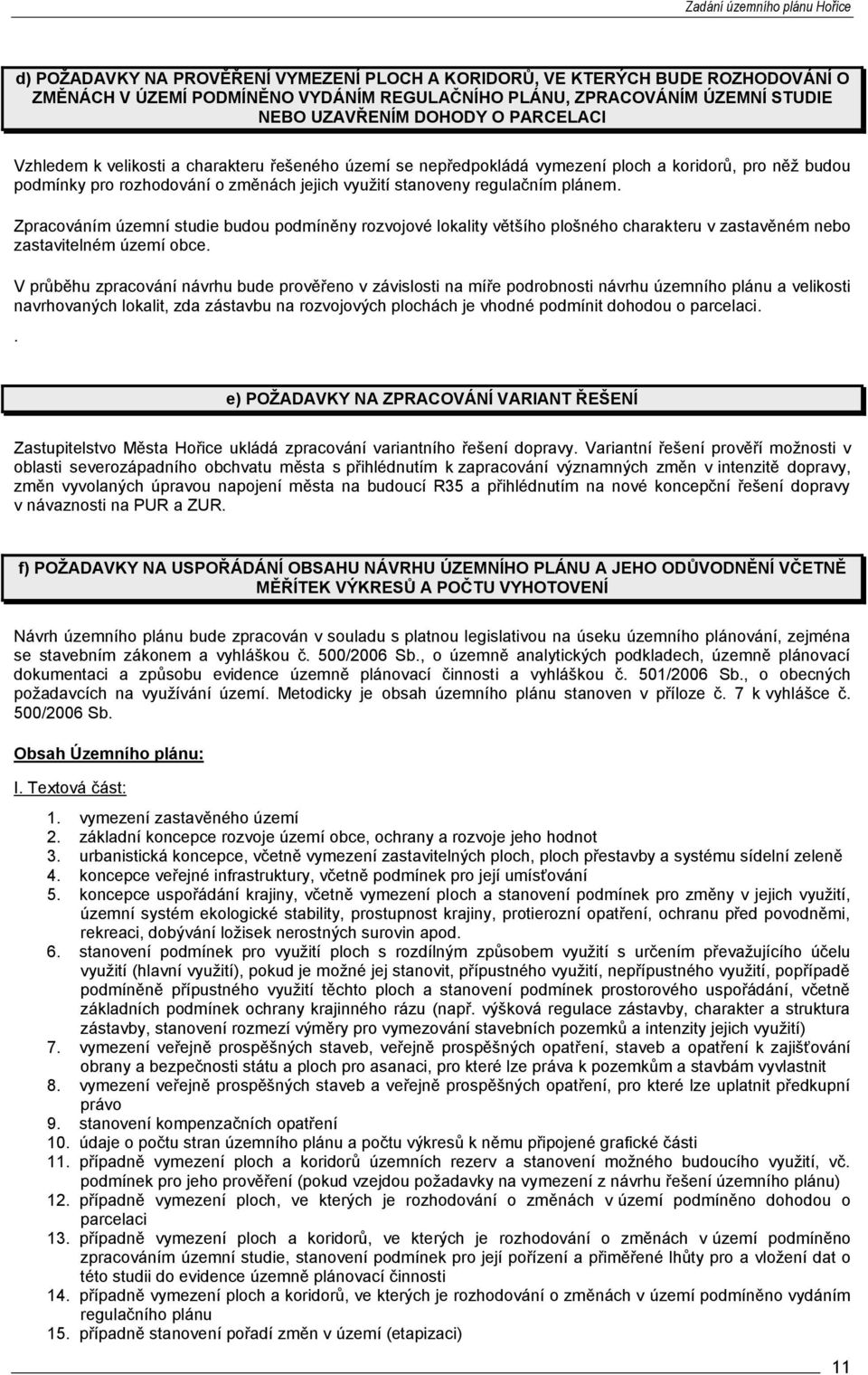 Zpracováním územní studie budou podmíněny rozvojové lokality většího plošného charakteru v zastavěném nebo zastavitelném území obce.