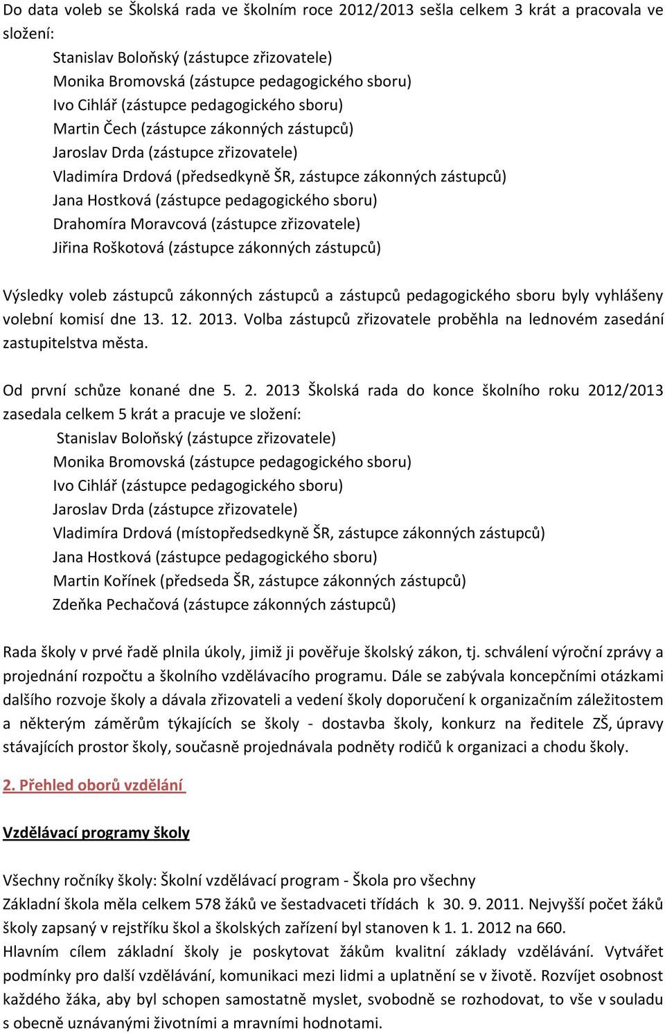 (zástupce pedagogického sboru) Drahomíra Moravcová (zástupce zřizovatele) Jiřina Roškotová (zástupce zákonných zástupců) Výsledky voleb zástupců zákonných zástupců a zástupců pedagogického sboru byly