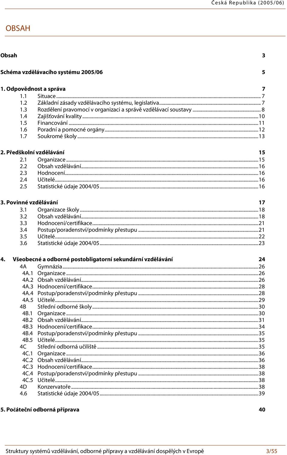 3 Hodnocení...16 2.4 Učitelé...16 2.5 Statistické údaje 2004/05...16 3. Povinné vzdělávání 17 3.1 Organizace školy...18 3.2 Obsah vzdělávání...18 3.3 Hodnocení/certifikace...21 3.