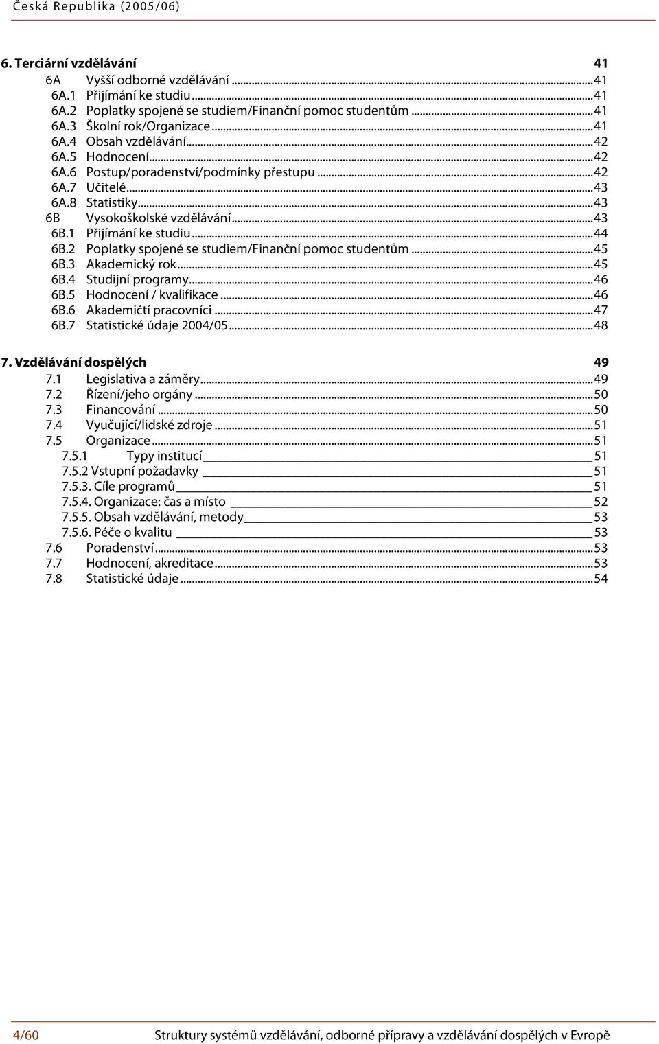 2 Poplatky spojené se studiem/finanční pomoc studentům...45 6B.3 Akademický rok...45 6B.4 Studijní programy...46 6B.5 Hodnocení / kvalifikace...46 6B.6 Akademičtí pracovníci...47 6B.