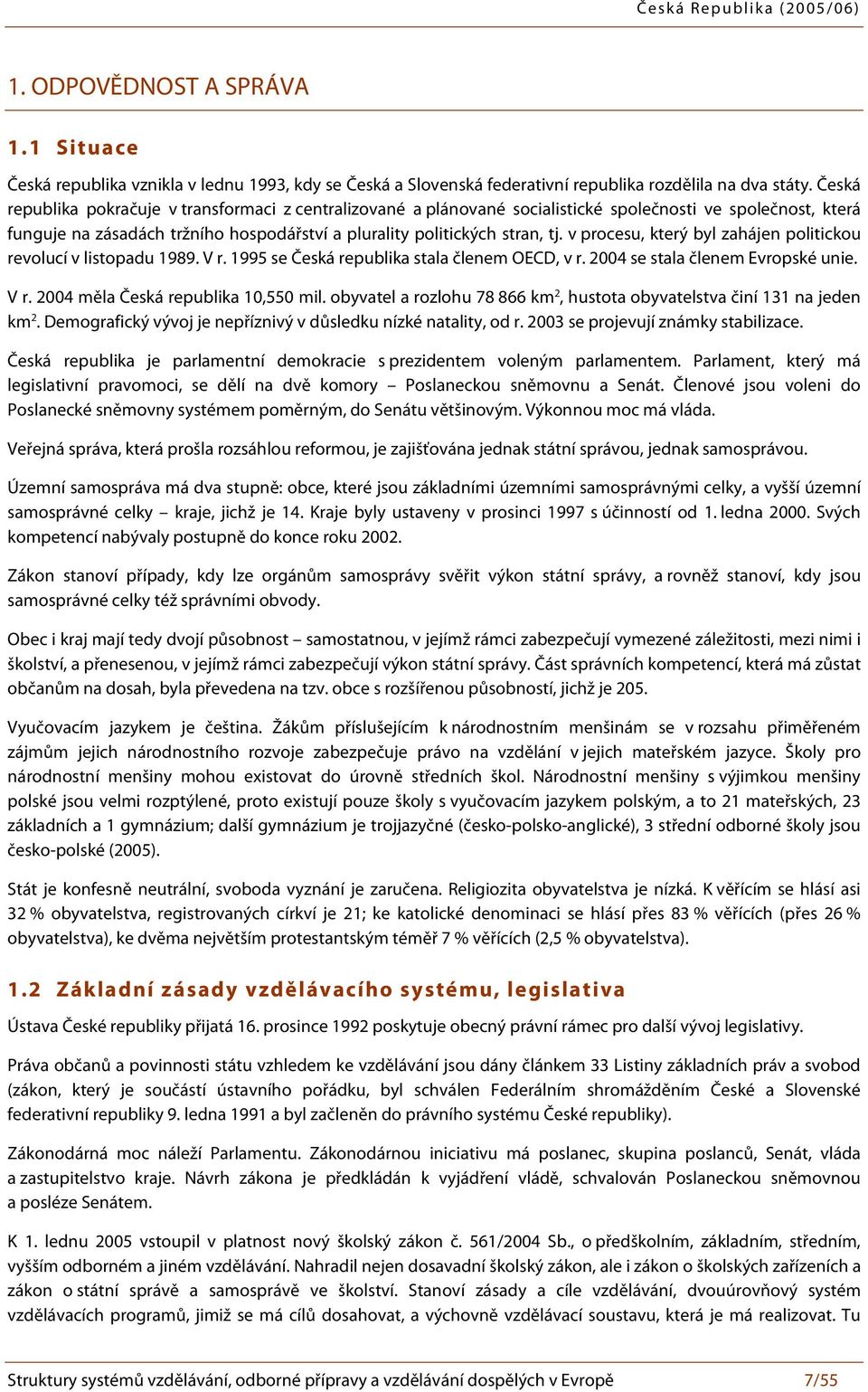 v procesu, který byl zahájen politickou revolucí v listopadu 1989. V r. 1995 se Česká republika stala členem OECD, v r. 2004 se stala členem Evropské unie. V r. 2004 měla Česká republika 10,550 mil.