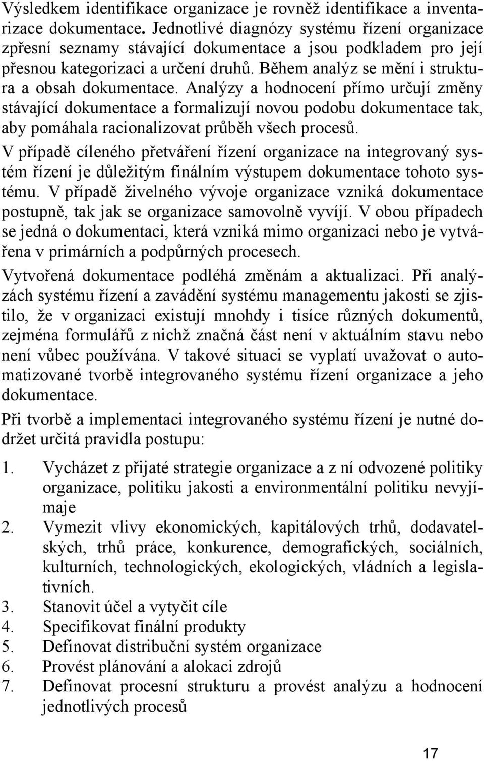 Analýzy a hodnocení přímo určují změny stávající dokumentace a formalizují novou podobu dokumentace tak, aby pomáhala racionalizovat průběh všech procesů.