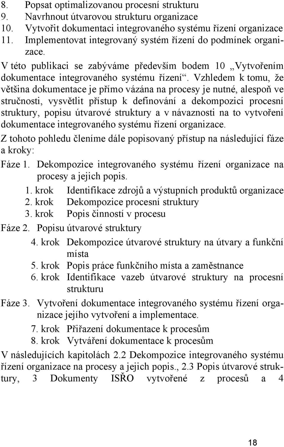 Vzhledem k tomu, že většina dokumentace je přímo vázána na procesy je nutné, alespoň ve stručnosti, vysvětlit přístup k definování a dekompozici procesní struktury, popisu útvarové struktury a v