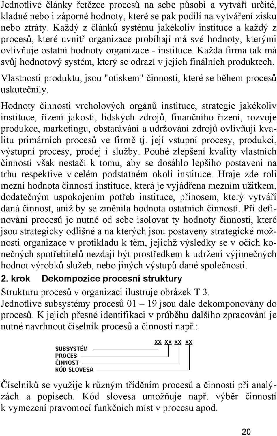 Každá firma tak má svůj hodnotový systém, který se odrazí v jejích finálních produktech. Vlastnosti produktu, jsou "otiskem" činností, které se během procesů uskutečnily.