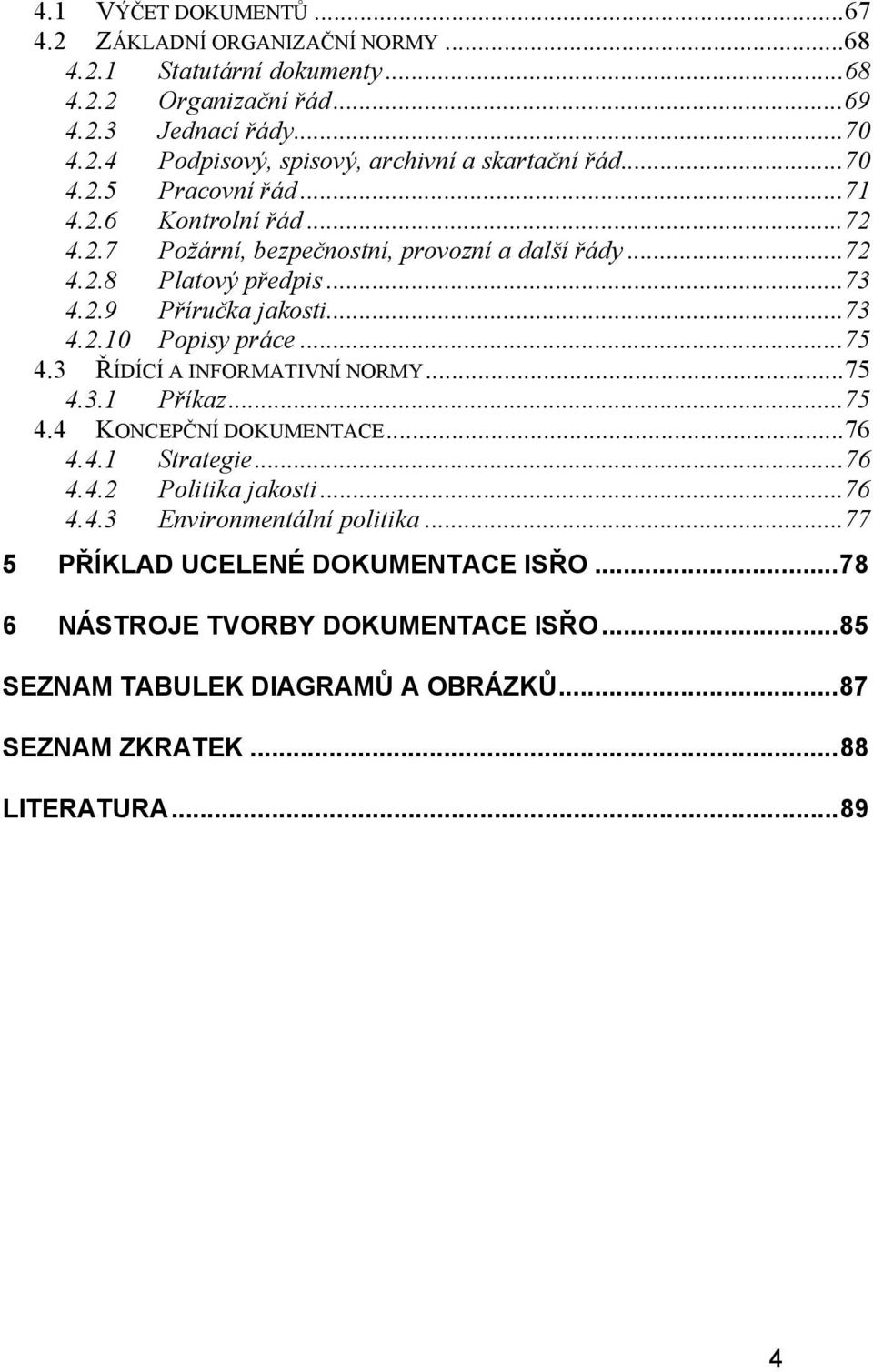 ..75 4.3 ŘÍDÍCÍ A INFORMATIVNÍ NORMY...75 4.3.1 Příkaz...75 4.4 KONCEPČNÍ DOKUMENTACE...76 4.4.1 Strategie...76 4.4.2 Politika jakosti...76 4.4.3 Environmentální politika.