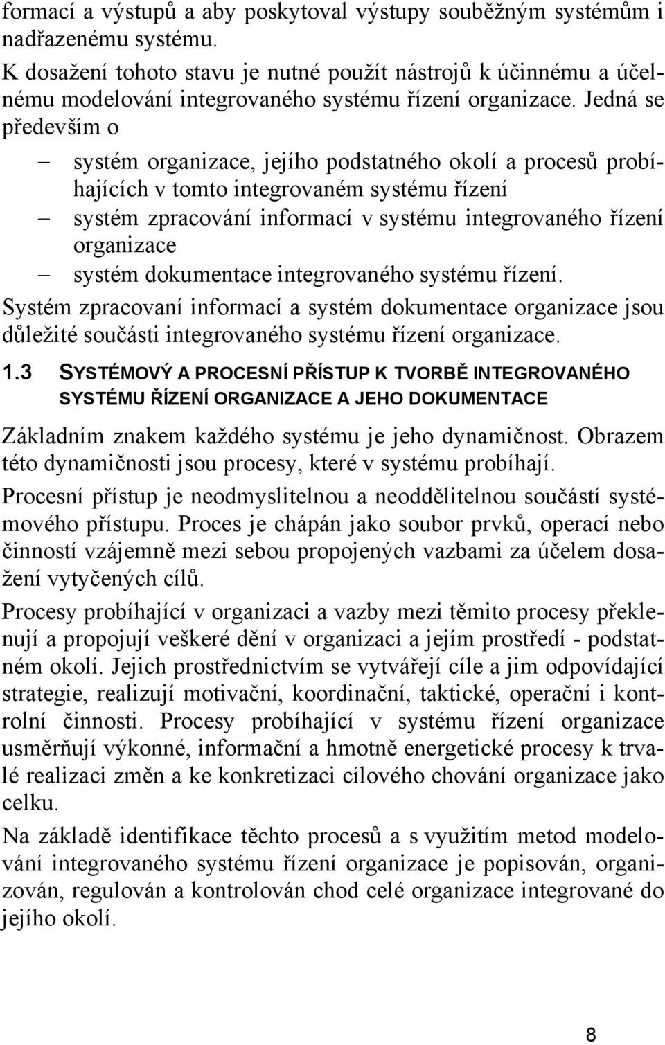 Jedná se především o systém organizace, jejího podstatného okolí a procesů probíhajících v tomto integrovaném systému řízení systém zpracování informací v systému integrovaného řízení organizace