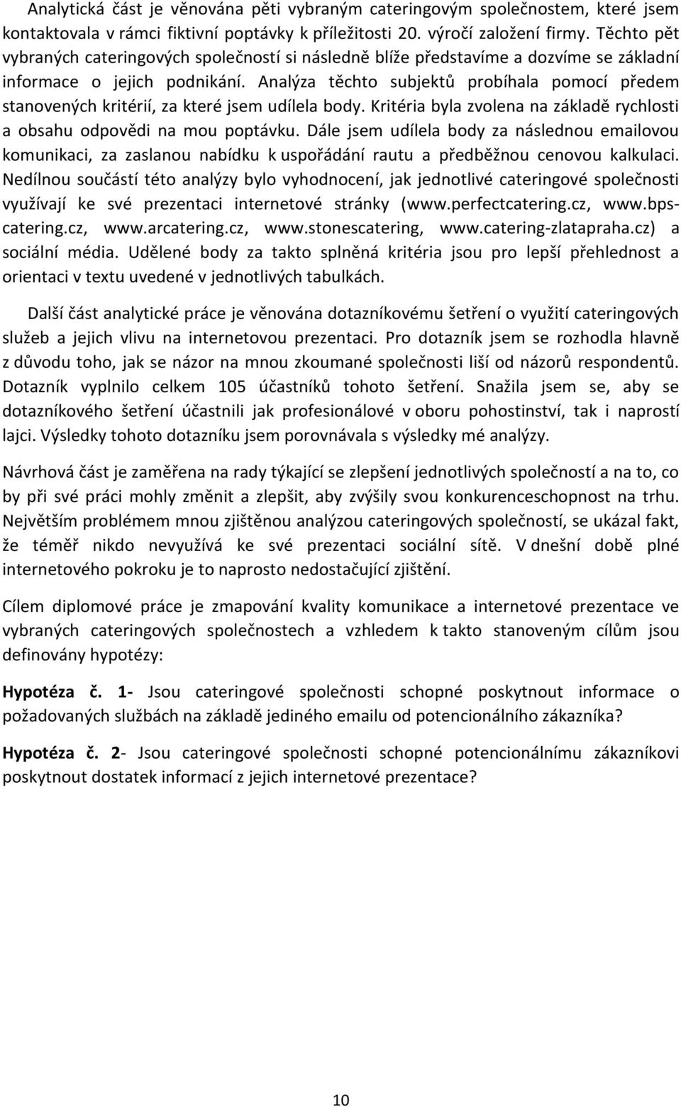 Analýza těchto subjektů probíhala pomocí předem stanovených kritérií, za které jsem udílela body. Kritéria byla zvolena na základě rychlosti a obsahu odpovědi na mou poptávku.