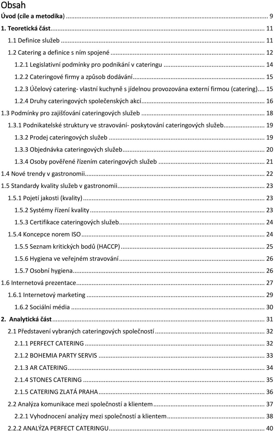 3 Podmínky pro zajišťování cateringových služeb... 18 1.3.1 Podnikatelské struktury ve stravování- poskytování cateringových služeb... 19 1.3.2 Prodej cateringových služeb... 19 1.3.3 Objednávka cateringových služeb.