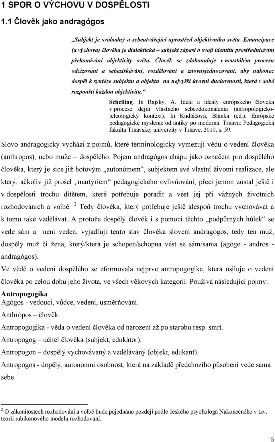 Člověk se zdokonaluje v neustálém procesu odcizování a sebezískávání, rozdělování a znovusjednocování, aby nakonec dospěl k syntéze subjektu a objektu na nejvyšší úrovni duchovnosti, která v sobě