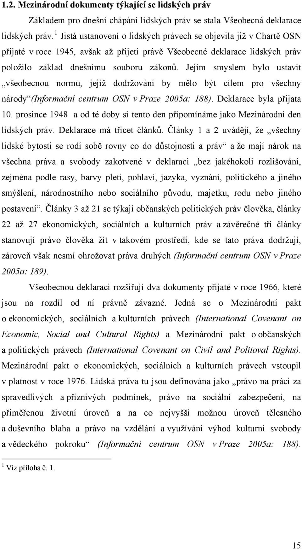 Jejím smyslem bylo ustavit všeobecnou normu, jejíž dodržování by mělo být cílem pro všechny národy (Informační centrum OSN v Praze 2005a: 188). Deklarace byla přijata 10.