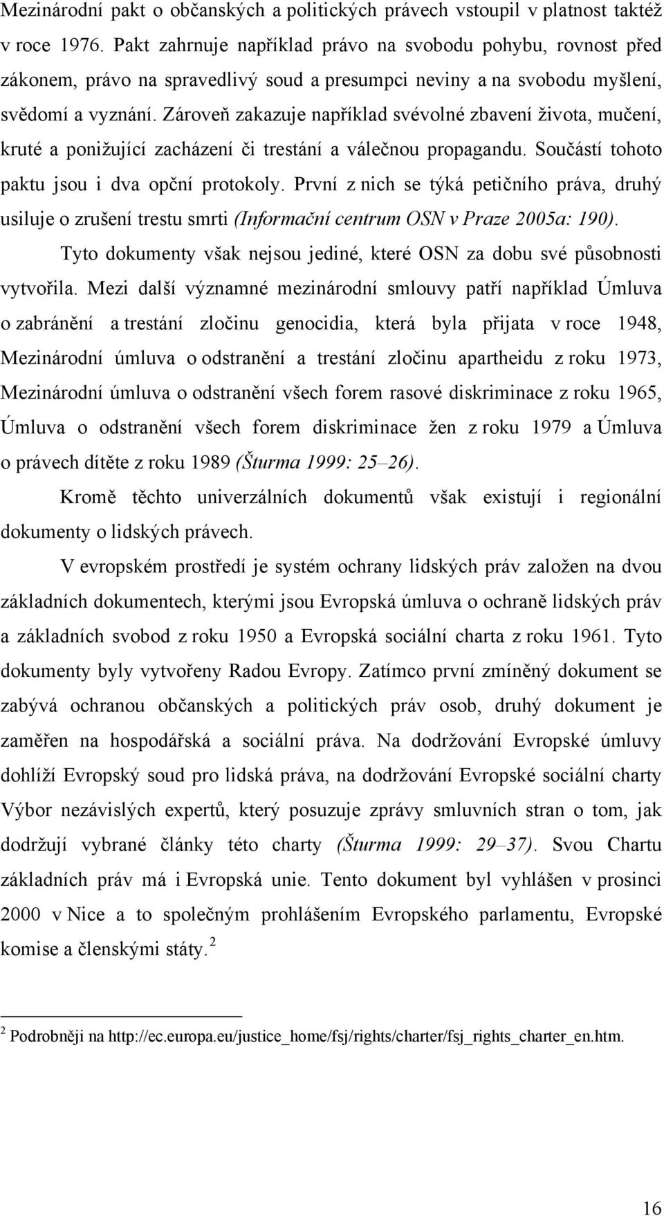 Zároveň zakazuje například svévolné zbavení života, mučení, kruté a ponižující zacházení či trestání a válečnou propagandu. Součástí tohoto paktu jsou i dva opční protokoly.