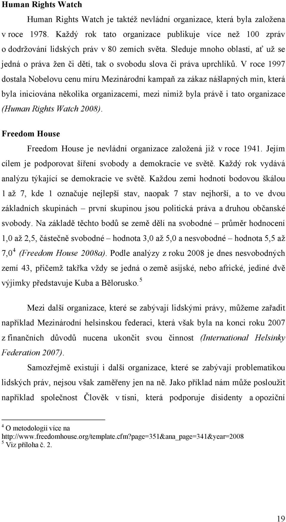 V roce 1997 dostala Nobelovu cenu míru Mezinárodní kampaň za zákaz nášlapných min, která byla iniciována několika organizacemi, mezi nimiž byla právě i tato organizace (Human Rights Watch 2008).