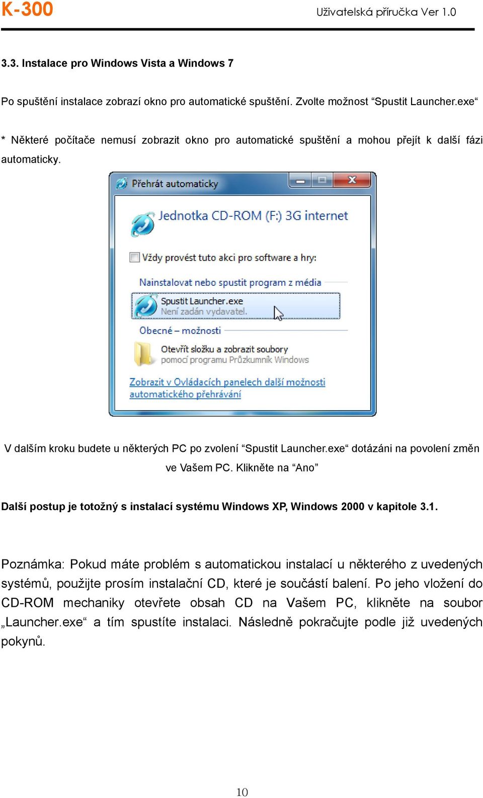 exe dotázáni na povolení změn ve Vašem PC. Klikněte na Ano Další postup je totožný s instalací systému Windows XP, Windows 2000 v kapitole 3.1.