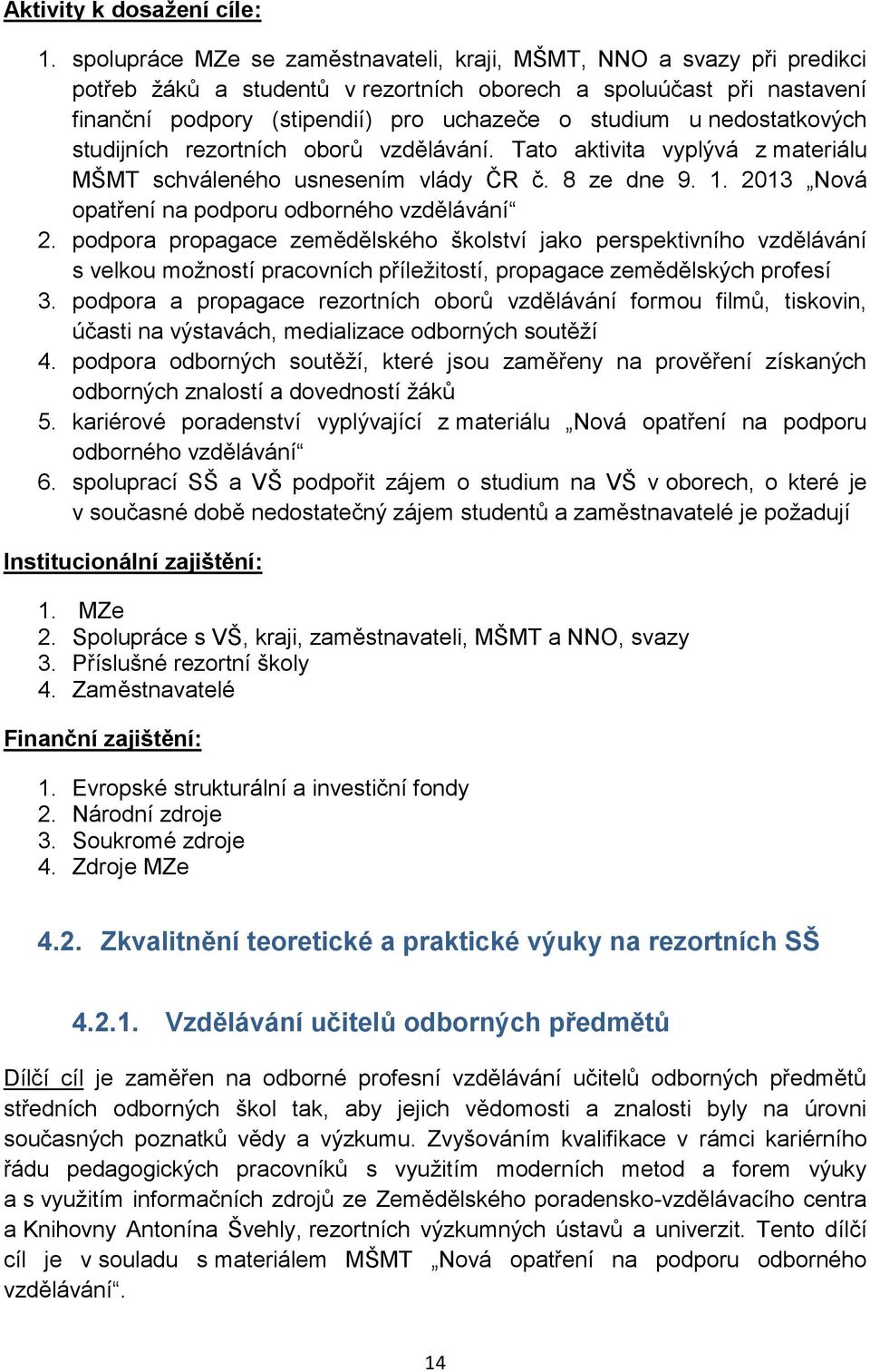 nedostatkových studijních rezortních oborů vzdělávání. Tato aktivita vyplývá z materiálu MŠMT schváleného usnesením vlády ČR č. 8 ze dne 9. 1. 2013 Nová opatření na podporu odborného vzdělávání 2.