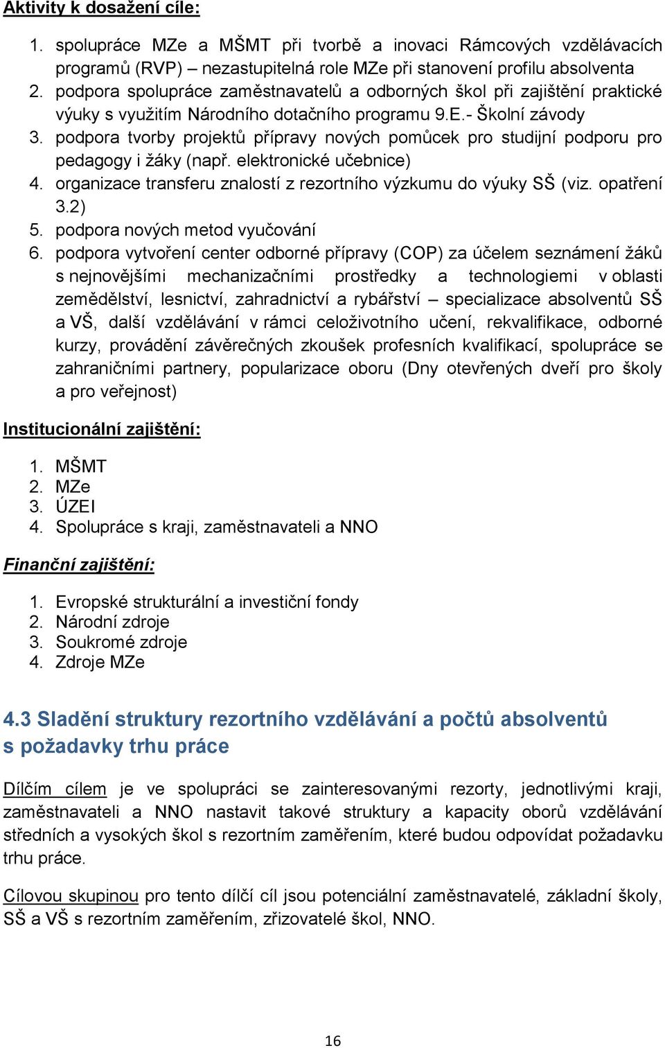 podpora tvorby projektů přípravy nových pomůcek pro studijní podporu pro pedagogy i žáky (např. elektronické učebnice) 4. organizace transferu znalostí z rezortního výzkumu do výuky SŠ (viz.