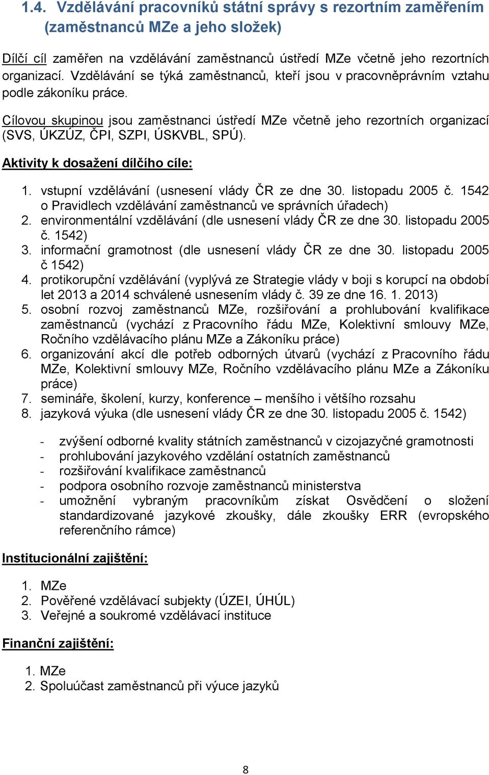 Cílovou skupinou jsou zaměstnanci ústředí MZe včetně jeho rezortních organizací (SVS, ÚKZÚZ, ČPI, SZPI, ÚSKVBL, SPÚ). Aktivity k dosažení dílčího cíle: 1.