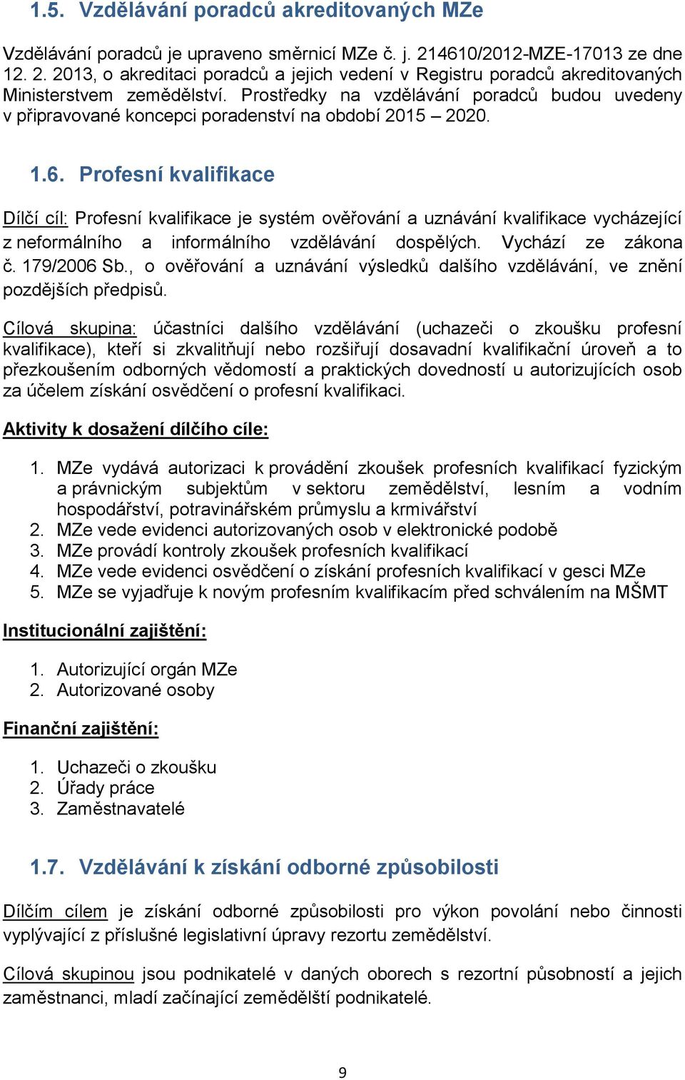 Profesní kvalifikace Dílčí cíl: Profesní kvalifikace je systém ověřování a uznávání kvalifikace vycházející z neformálního a informálního vzdělávání dospělých. Vychází ze zákona č. 179/2006 Sb.