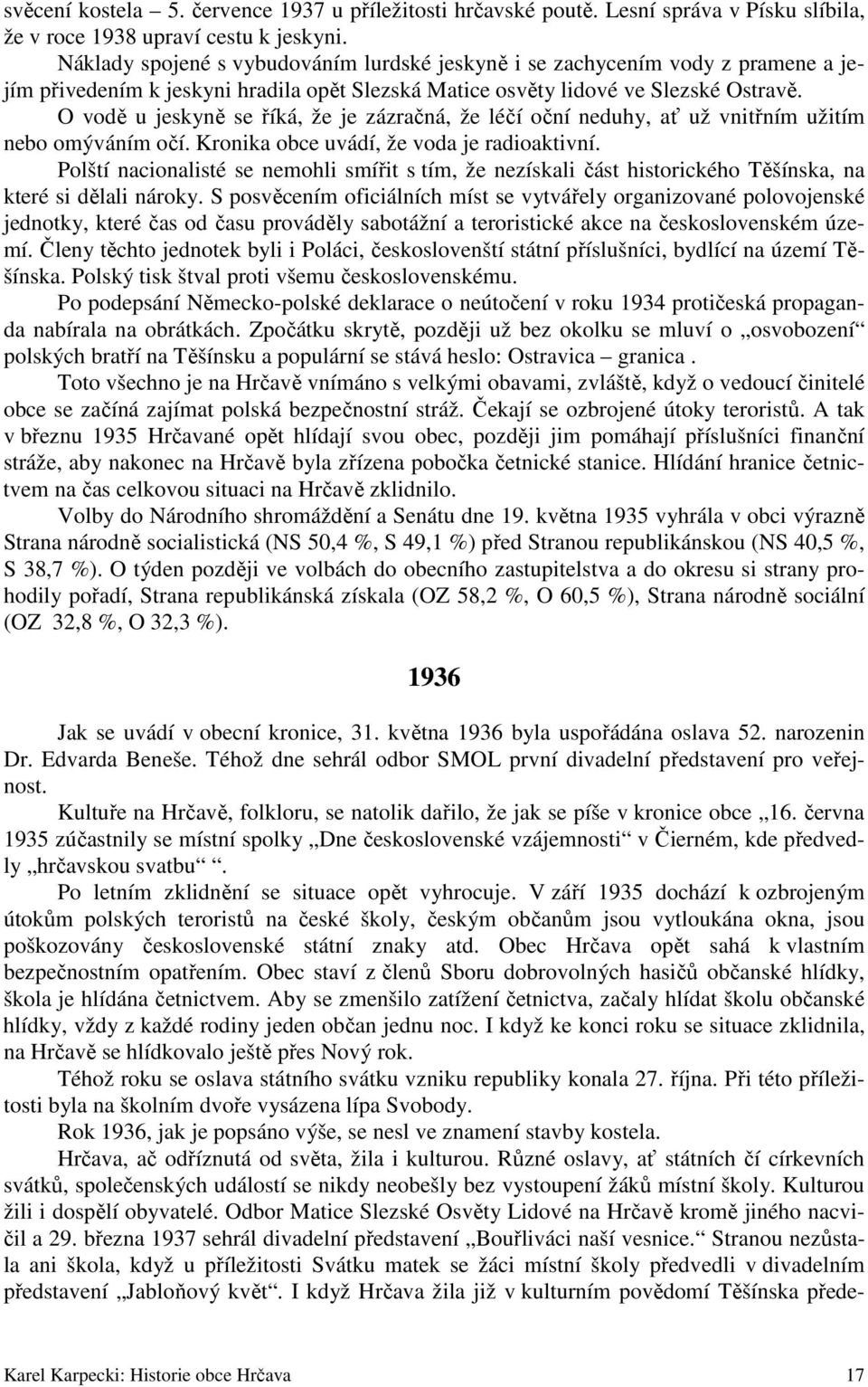 O vodě u jeskyně se říká, že je zázračná, že léčí oční neduhy, ať už vnitřním užitím nebo omýváním očí. Kronika obce uvádí, že voda je radioaktivní.