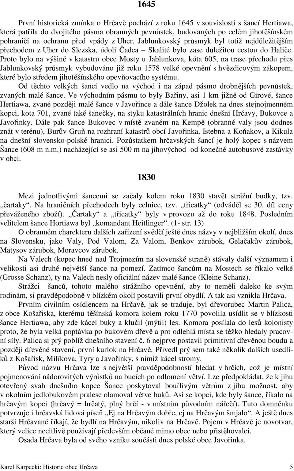 Proto bylo na výšině v katastru obce Mosty u Jablunkova, kóta 605, na trase přechodu přes Jablunkovský průsmyk vybudováno již roku 1578 velké opevnění s hvězdicovým zákopem, které bylo středem