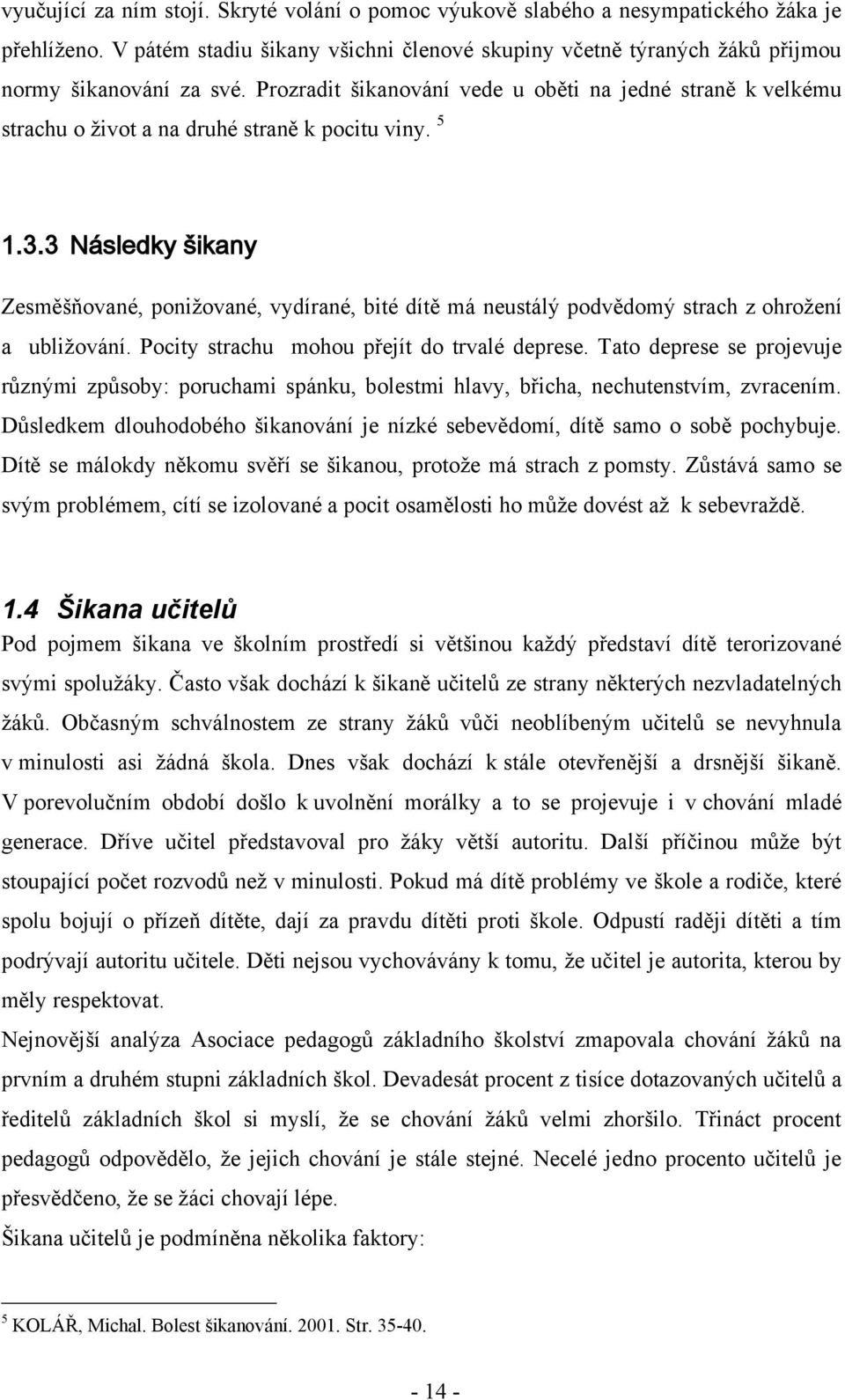 3 Následky šikany Zesměšňované, poniţované, vydírané, bité dítě má neustálý podvědomý strach z ohroţení a ubliţování. Pocity strachu mohou přejít do trvalé deprese.