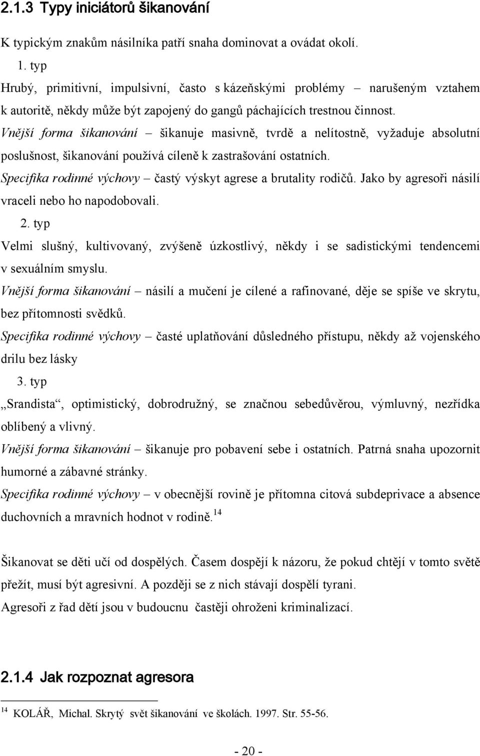 Vnější forma šikanování šikanuje masivně, tvrdě a nelítostně, vyţaduje absolutní poslušnost, šikanování pouţívá cíleně k zastrašování ostatních.