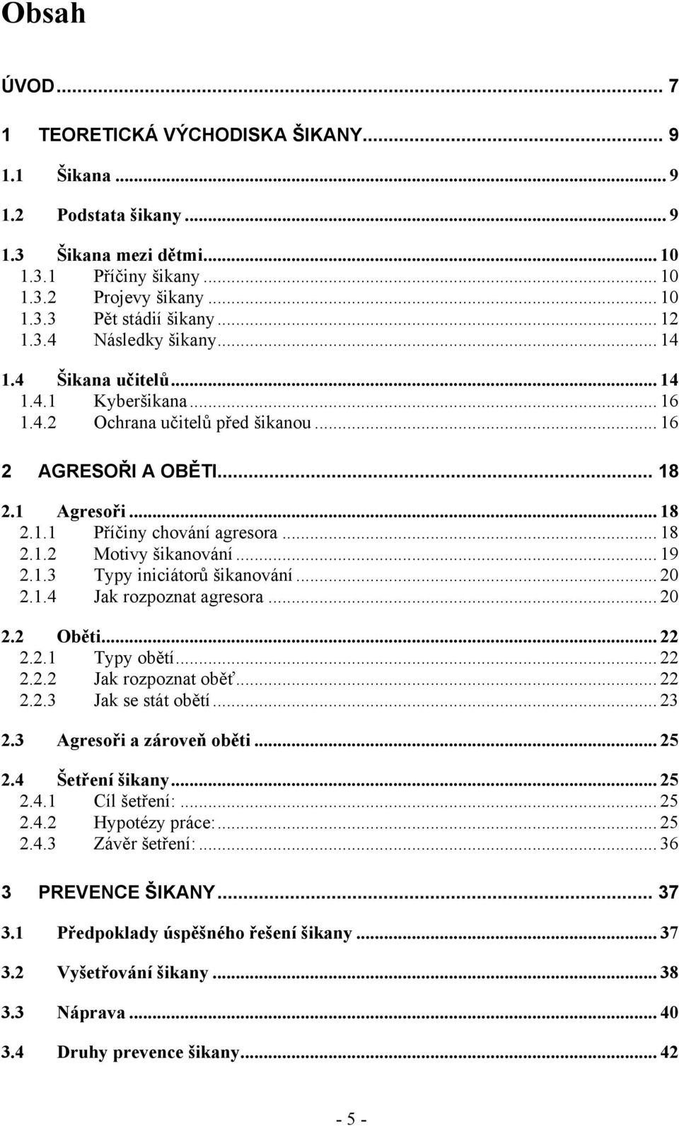 .. 18 2.1.2 Motivy šikanování... 19 2.1.3 Typy iniciátorů šikanování... 20 2.1.4 Jak rozpoznat agresora... 20 2.2 Oběti... 22 2.2.1 Typy obětí... 22 2.2.2 Jak rozpoznat oběť... 22 2.2.3 Jak se stát obětí.