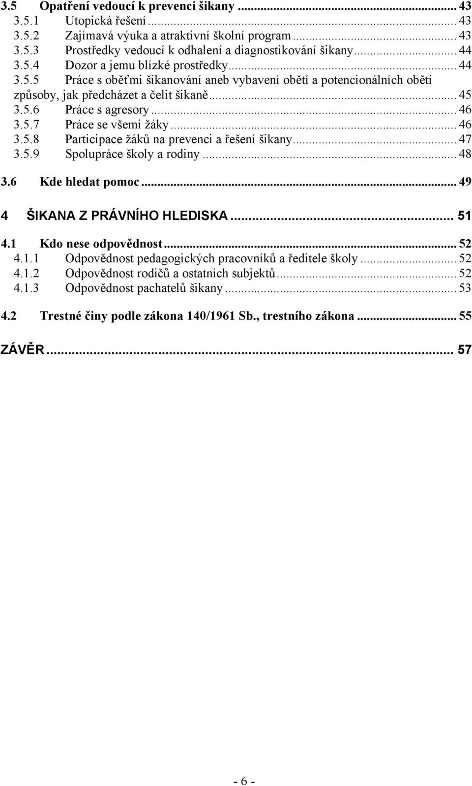 .. 47 3.5.9 Spolupráce školy a rodiny... 48 3.6 Kde hledat pomoc... 49 4 ŠIKANA Z PRÁVNÍHO HLEDISKA... 51 4.1 Kdo nese odpovědnost... 52 4.1.1 Odpovědnost pedagogických pracovníků a ředitele školy.