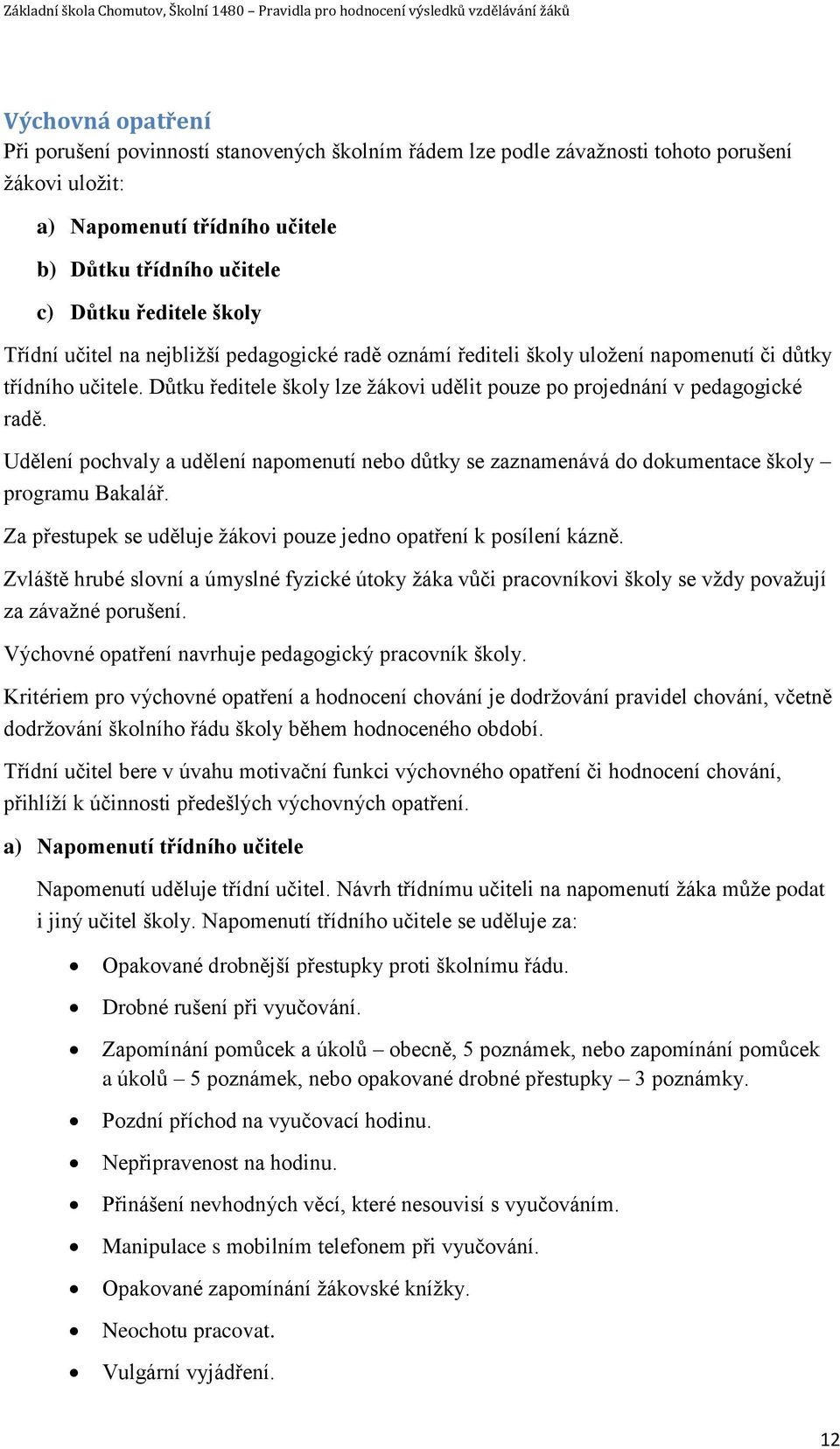 Udělení pochvaly a udělení napomenutí nebo důtky se zaznamenává do dokumentace školy programu Bakalář. Za přestupek se uděluje žákovi pouze jedno opatření k posílení kázně.