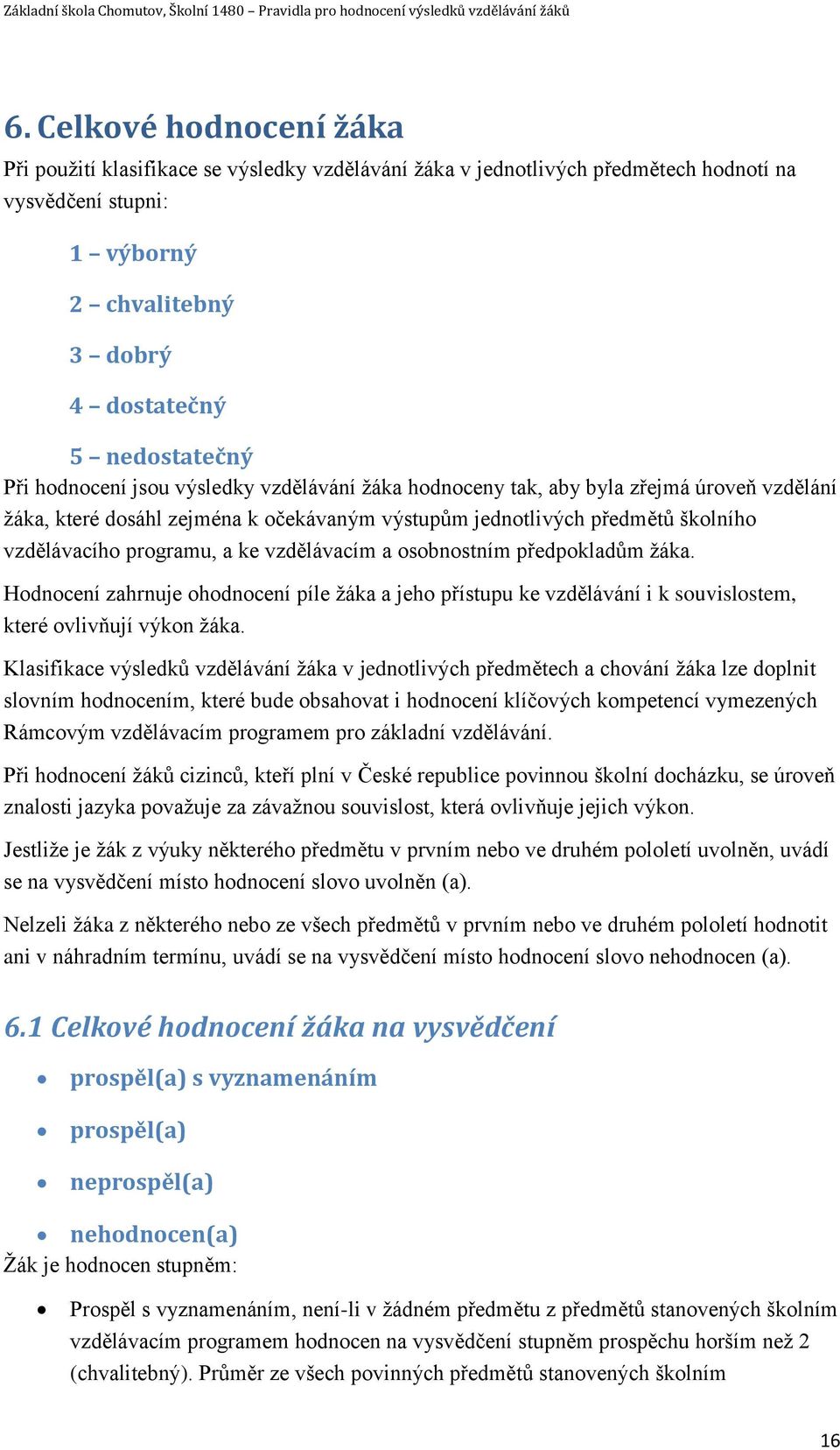 vzdělávacím a osobnostním předpokladům žáka. Hodnocení zahrnuje ohodnocení píle žáka a jeho přístupu ke vzdělávání i k souvislostem, které ovlivňují výkon žáka.