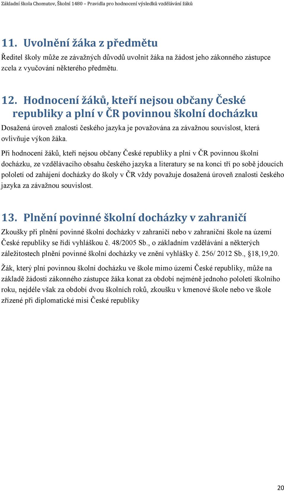 Při hodnocení žáků, kteří nejsou občany České republiky a plní v ČR povinnou školní docházku, ze vzdělávacího obsahu českého jazyka a literatury se na konci tří po sobě jdoucích pololetí od zahájení