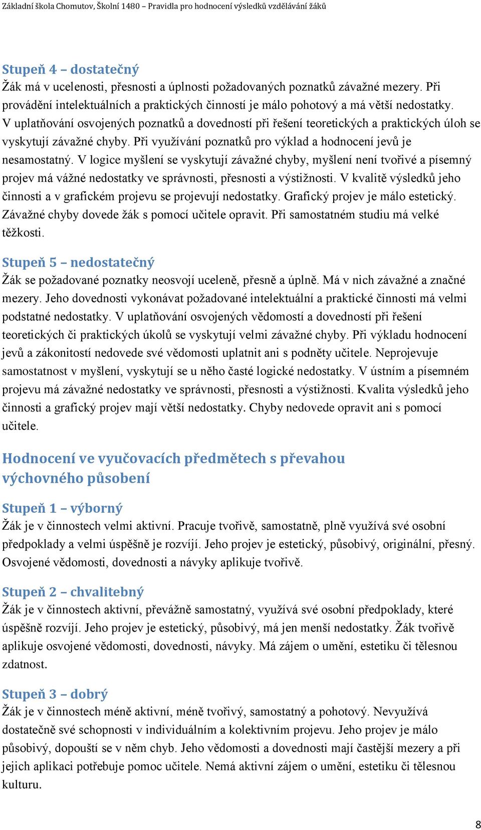 V logice myšlení se vyskytují závažné chyby, myšlení není tvořivé a písemný projev má vážné nedostatky ve správnosti, přesnosti a výstižnosti.